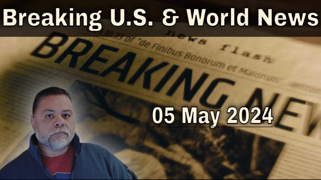 BREAKING U.S. & WORLD NEWS For 05 May 2024